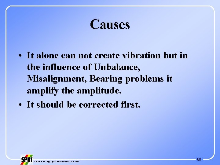Causes • It alone can not create vibration but in the influence of Unbalance,