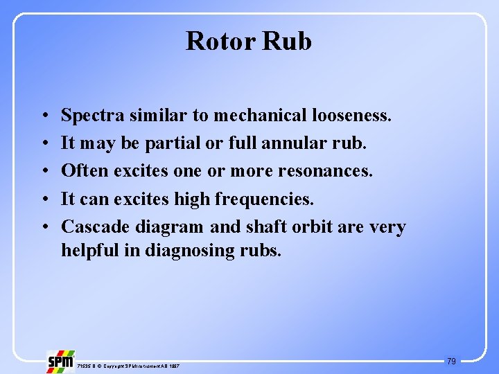 Rotor Rub • • • Spectra similar to mechanical looseness. It may be partial