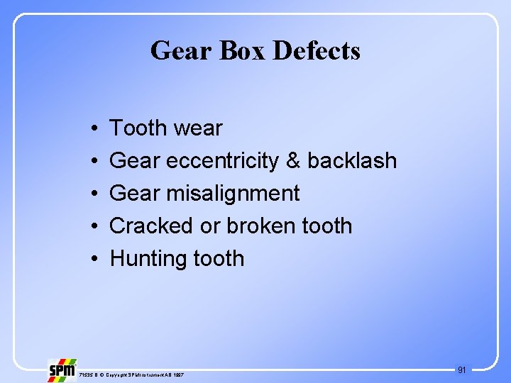 Gear Box Defects • • • Tooth wear Gear eccentricity & backlash Gear misalignment