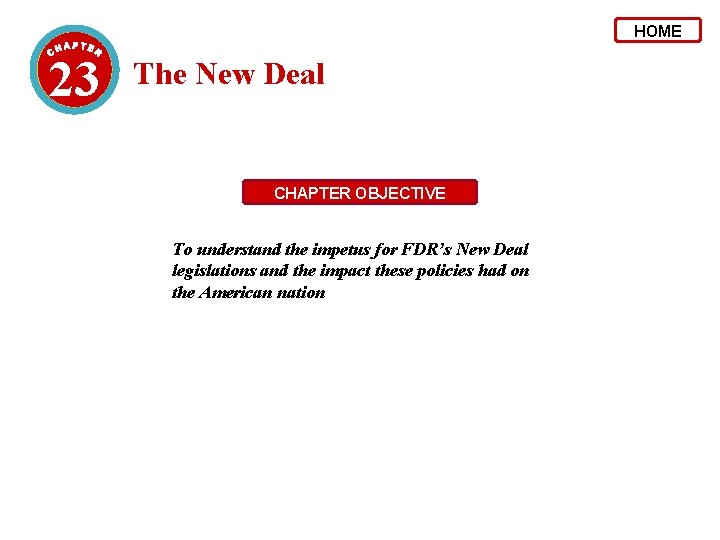 HOME 23 The New Deal CHAPTER OBJECTIVE To understand the impetus for FDR’s New