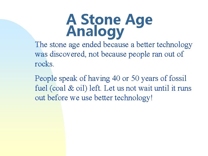 A Stone Age Analogy The stone age ended because a better technology was discovered,