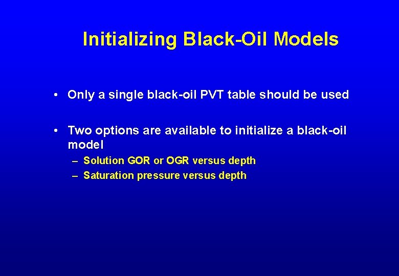 Initializing Black-Oil Models • Only a single black-oil PVT table should be used •