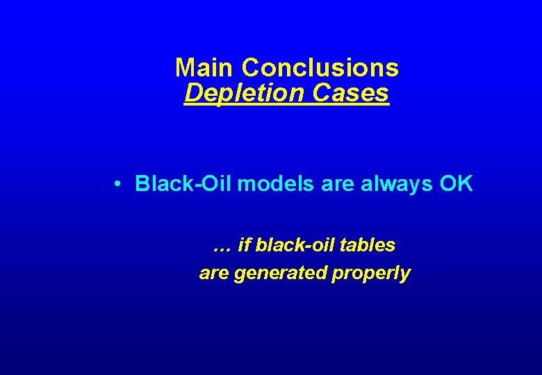 Main Conclusions Depletion Cases • Black-Oil models are always OK … if black-oil tables