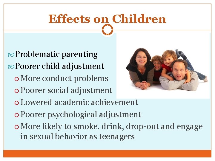 Effects on Children Problematic parenting Poorer child adjustment More conduct problems Poorer social adjustment
