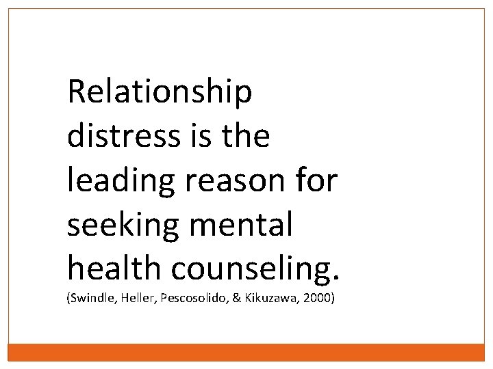Relationship distress is the leading reason for seeking mental health counseling. (Swindle, Heller, Pescosolido,