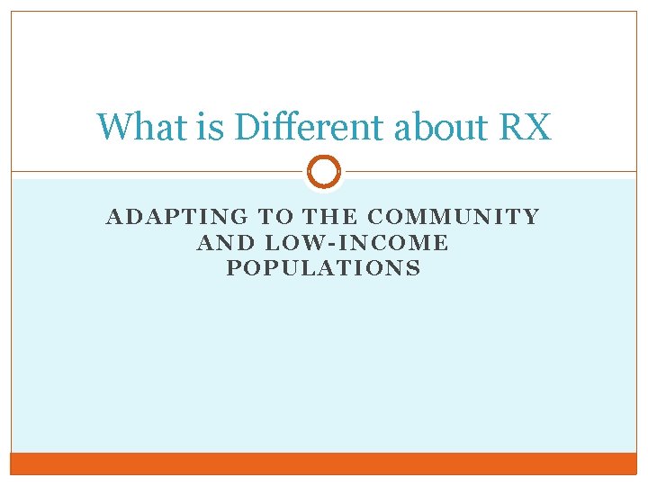 What is Different about RX ADAPTING TO THE COMMUNITY AND LOW-INCOME POPULATIONS 