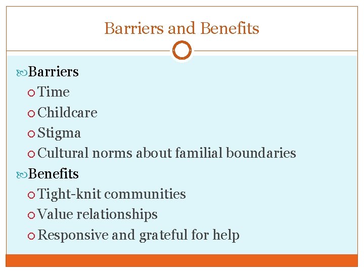 Barriers and Benefits Barriers Time Childcare Stigma Cultural norms about familial boundaries Benefits Tight-knit