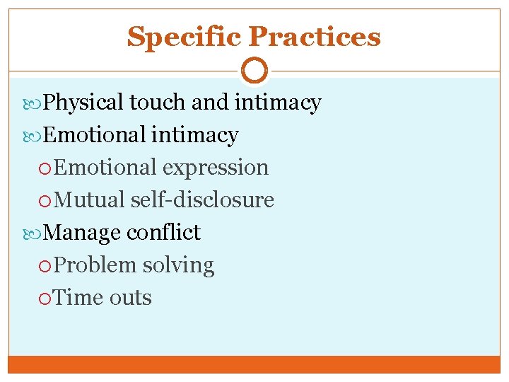 Specific Practices Physical touch and intimacy Emotional intimacy Emotional expression Mutual self-disclosure Manage conflict