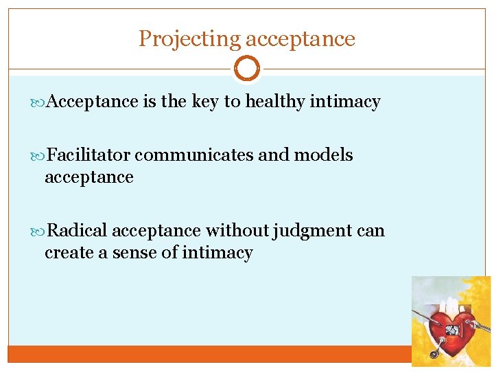 Projecting acceptance Acceptance is the key to healthy intimacy Facilitator communicates and models acceptance