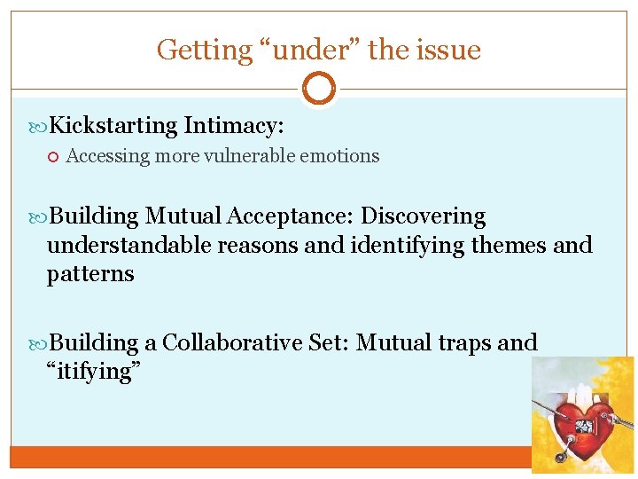 Getting “under” the issue Kickstarting Intimacy: Accessing more vulnerable emotions Building Mutual Acceptance: Discovering