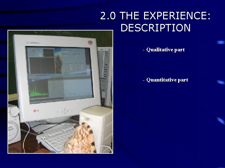 2. 0 THE EXPERIENCE: DESCRIPTION - Qualitative part - Quantitative part 