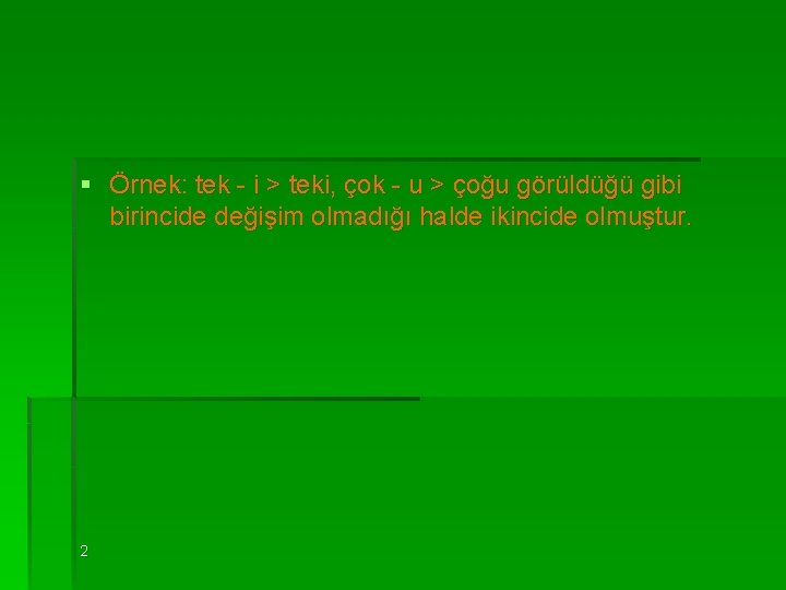 § Örnek: tek - i > teki, çok - u > çoğu görüldüğü gibi