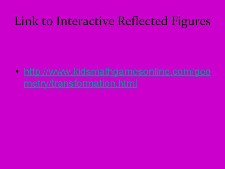 Link to Interactive Reflected Figures • http: //www. kidsmathgamesonline. com/geo metry/transformation. html 