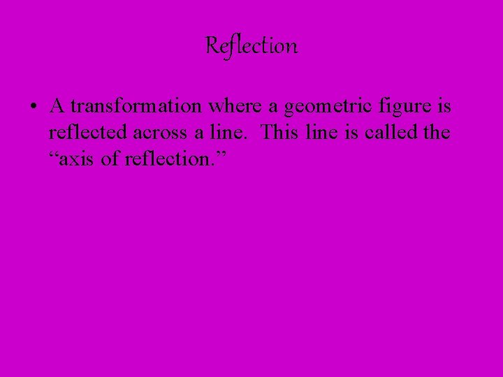 Reflection • A transformation where a geometric figure is reflected across a line. This
