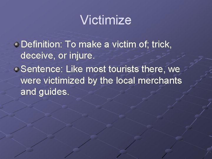 Victimize Definition: To make a victim of; trick, deceive, or injure. Sentence: Like most
