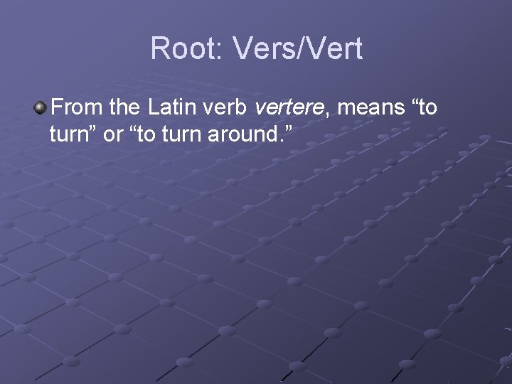Root: Vers/Vert From the Latin verb vertere, means “to turn” or “to turn around.