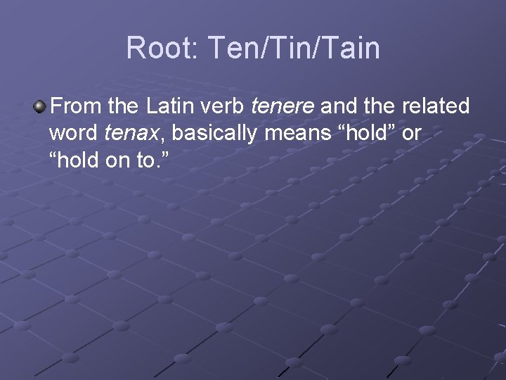 Root: Ten/Tin/Tain From the Latin verb tenere and the related word tenax, basically means