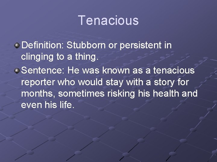 Tenacious Definition: Stubborn or persistent in clinging to a thing. Sentence: He was known