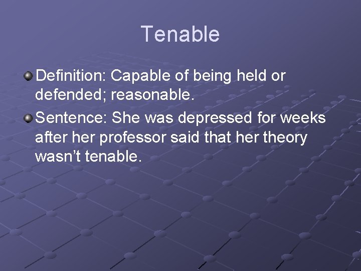 Tenable Definition: Capable of being held or defended; reasonable. Sentence: She was depressed for