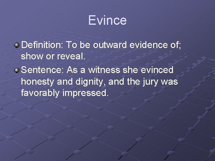 Evince Definition: To be outward evidence of; show or reveal. Sentence: As a witness