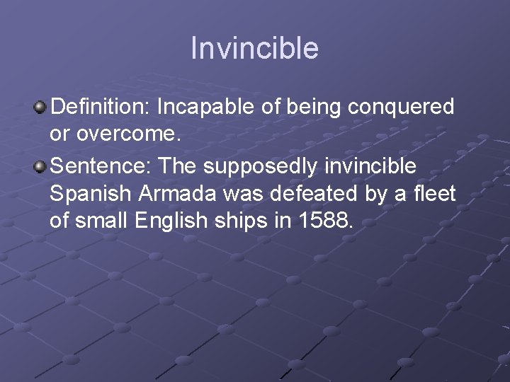 Invincible Definition: Incapable of being conquered or overcome. Sentence: The supposedly invincible Spanish Armada