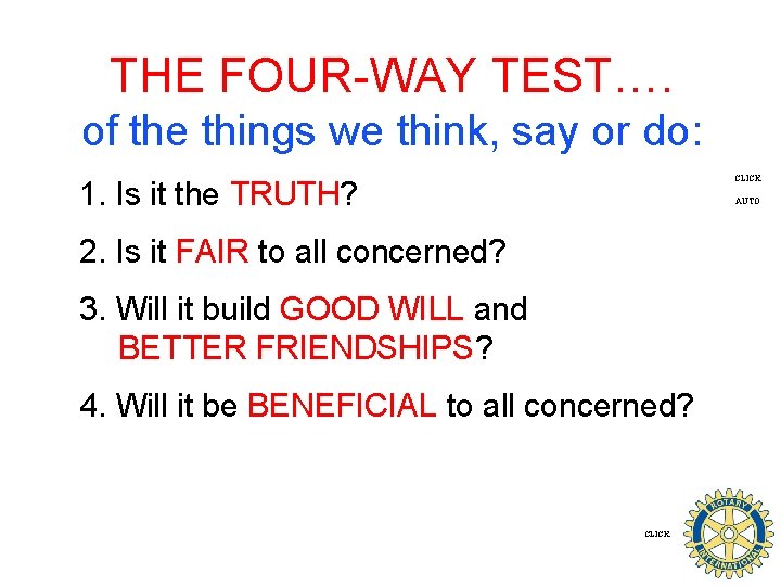 THE FOUR-WAY TEST…. of the things we think, say or do: CLICK 1. Is