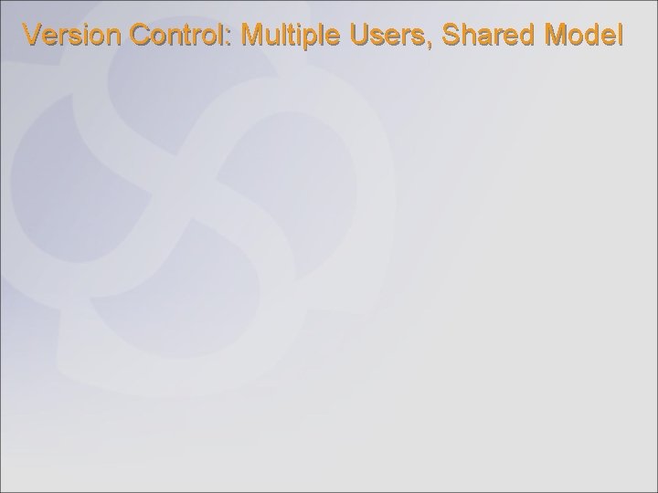 Version Control: Multiple Users, Shared Model 