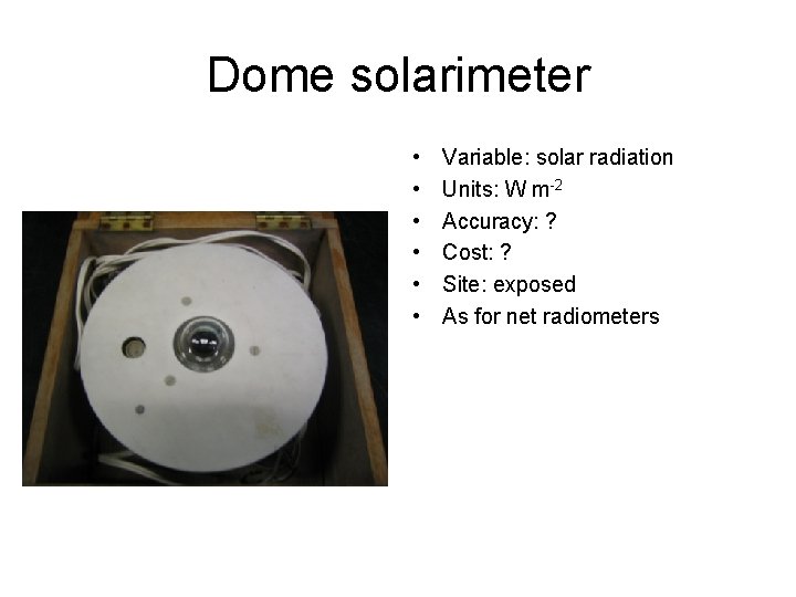 Dome solarimeter • • • Variable: solar radiation Units: W m-2 Accuracy: ? Cost: