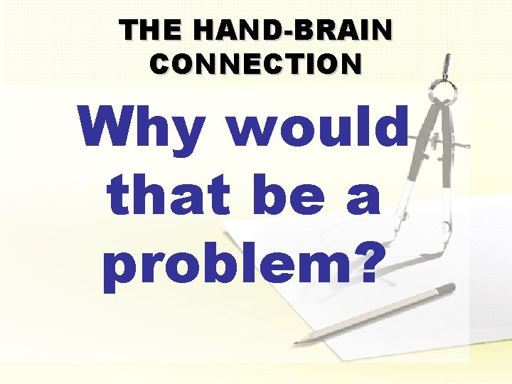 THE HAND-BRAIN CONNECTION Why would that be a problem? 