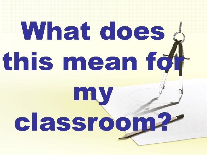 What does this mean for my classroom? 