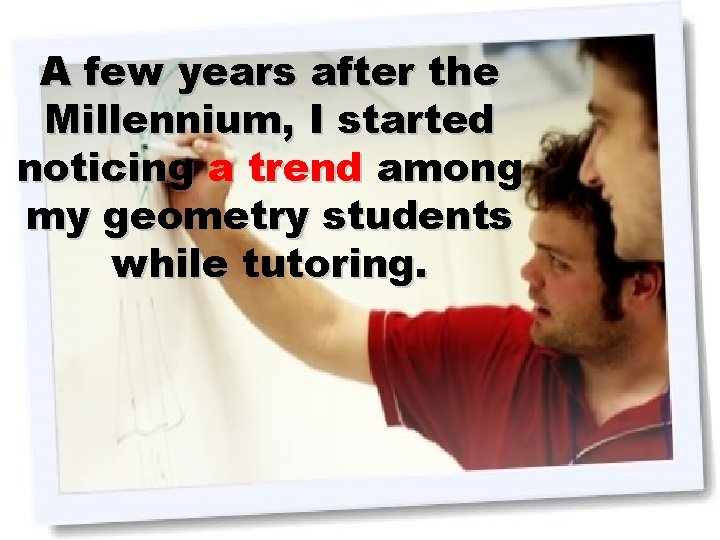 A few years after the Millennium, I started noticing a trend among my geometry