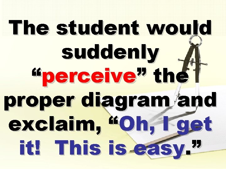 The student would suddenly “perceive” the proper diagram and exclaim, “Oh, I get it!