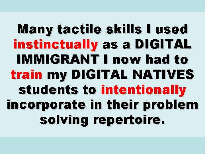 Many tactile skills I used instinctually as a DIGITAL IMMIGRANT I now had to