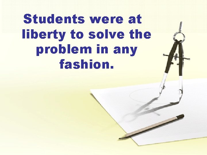 Students were at liberty to solve the problem in any fashion. 