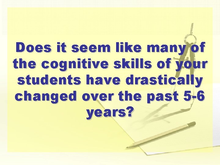Does it seem like many of the cognitive skills of your students have drastically