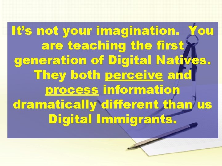It’s not your imagination. You are teaching the first generation of Digital Natives. They