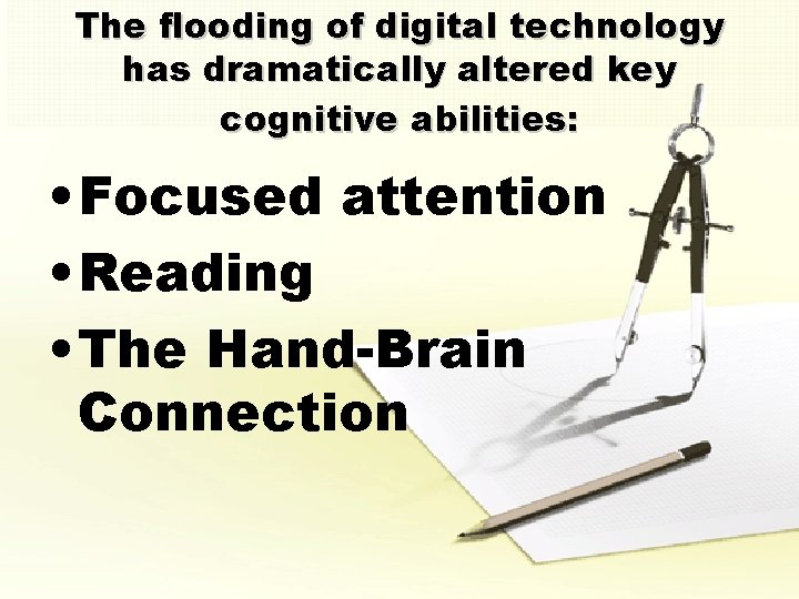 The flooding of digital technology has dramatically altered key cognitive abilities: • Focused attention