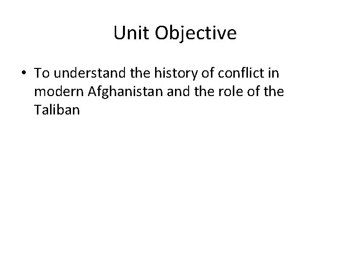Unit Objective • To understand the history of conflict in modern Afghanistan and the