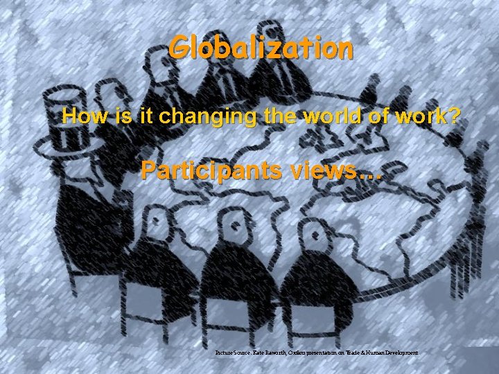 Globalization How is it changing the world of work? Participants views… Picture Source: Kate