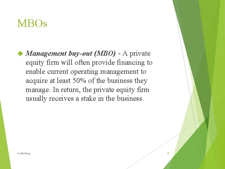 MBOs Management buy-out (MBO) - A private equity firm will often provide financing to