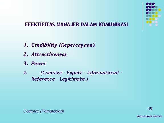 EFEKTIFITAS MANAJER DALAM KOMUNIKASI 1. Credibility (Kepercayaan) 2. Attractiveness 3. Power 4. (Coersive –