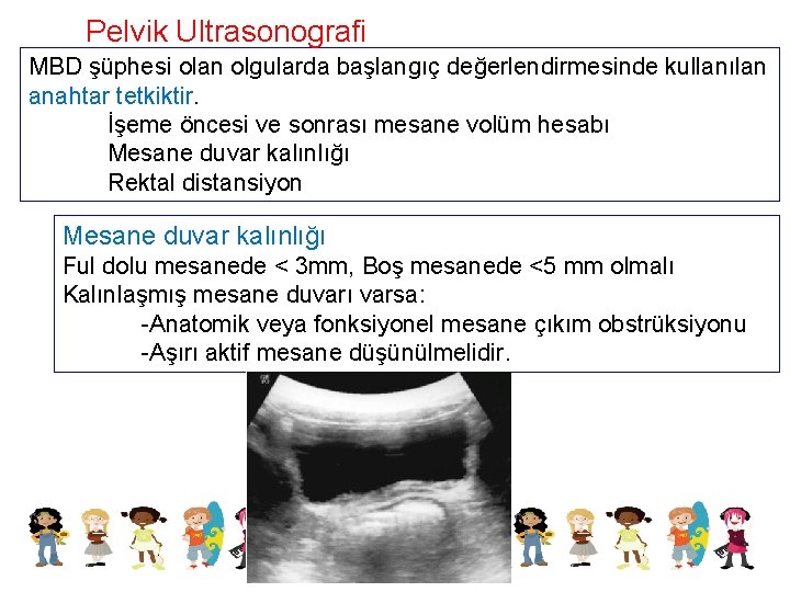 Pelvik Ultrasonografi MBD şüphesi olan olgularda başlangıç değerlendirmesinde kullanılan anahtar tetkiktir. İşeme öncesi ve