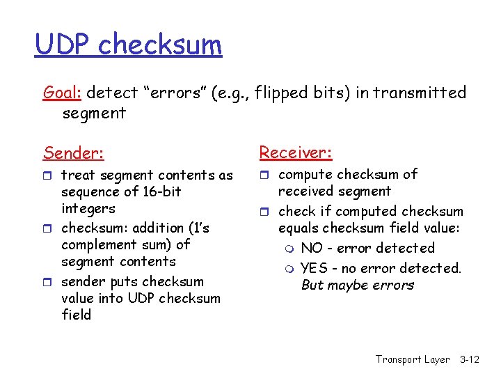 UDP checksum Goal: detect “errors” (e. g. , flipped bits) in transmitted segment Sender: