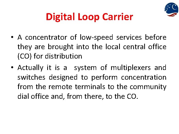 Digital Loop Carrier • A concentrator of low-speed services before they are brought into