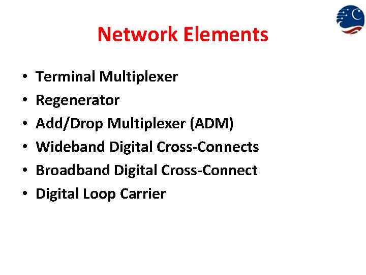 Network Elements • • • Terminal Multiplexer Regenerator Add/Drop Multiplexer (ADM) Wideband Digital Cross-Connects