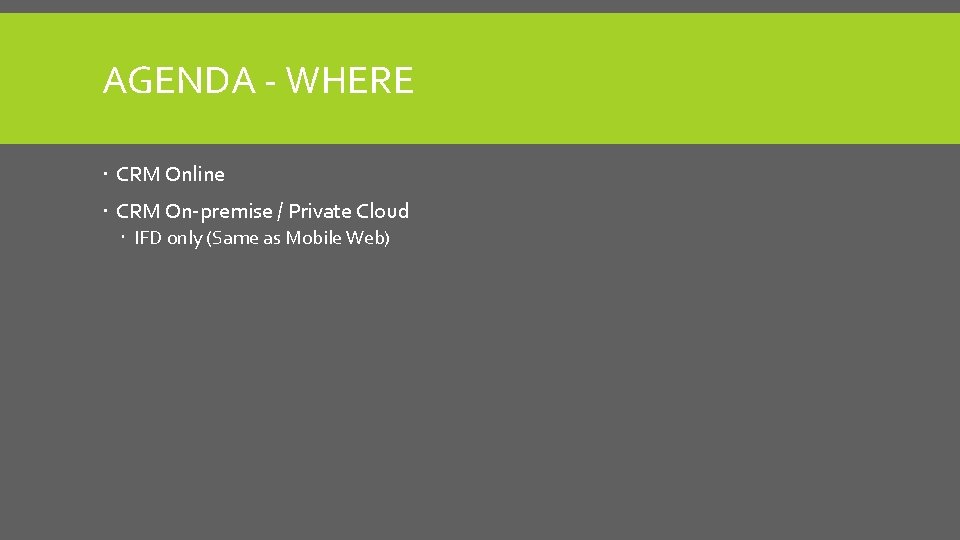 AGENDA - WHERE CRM Online CRM On-premise / Private Cloud IFD only (Same as