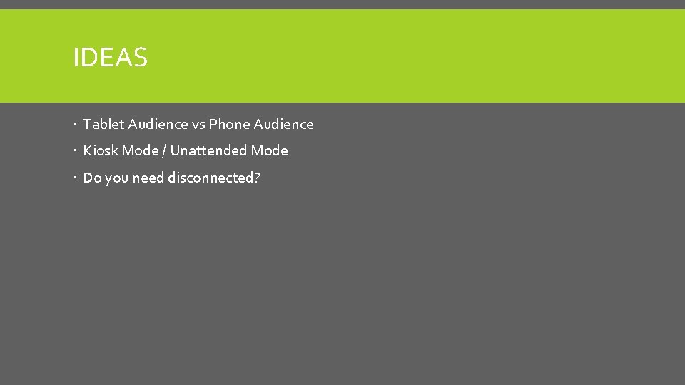 IDEAS Tablet Audience vs Phone Audience Kiosk Mode / Unattended Mode Do you need