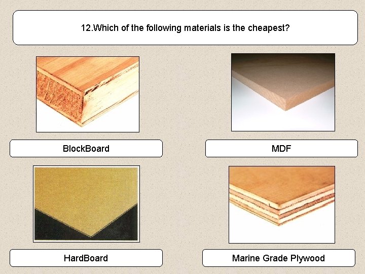 12. Which of the following materials is the cheapest? Block. Board Hard. Board MDF