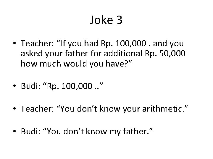 Joke 3 • Teacher: “If you had Rp. 100, 000. and you asked your
