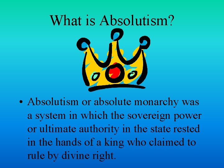 What is Absolutism? • Absolutism or absolute monarchy was a system in which the